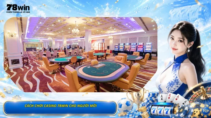 Cách Chơi Casino 78Win Cho Người Mới