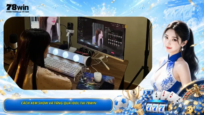 Cách Xem Show Và Tặng Quà Idol Tại 78Win