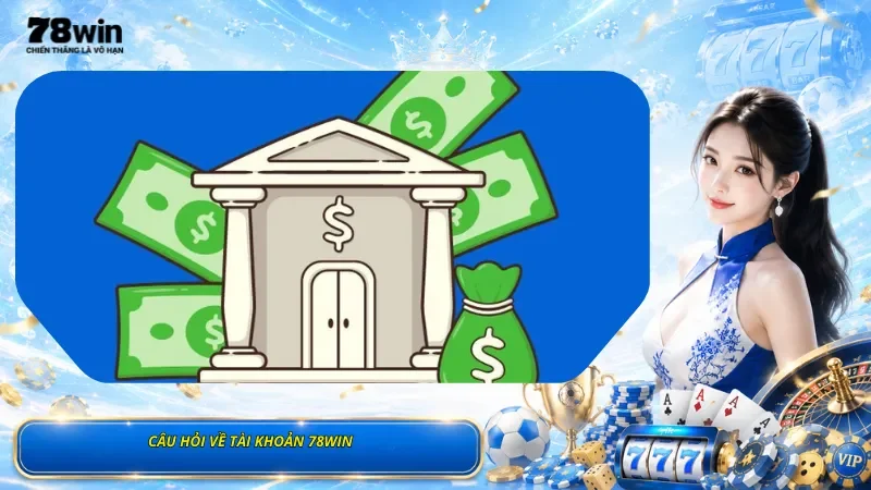 Câu Hỏi Về Tài Khoản 78Win