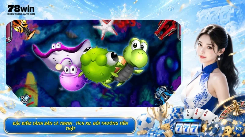 Đặc Điểm Sảnh Bắn Cá 78Win - Tích Xu, Đổi Thưởng Tiền Thật