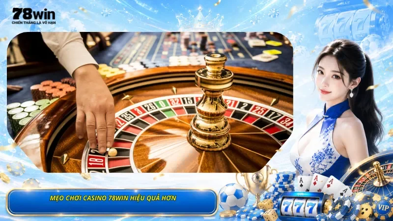 Mẹo Chơi Casino 78Win Hiệu Quả Hơn