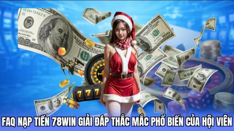 FAQ nạp tiền 78win giải đáp thắc mắc phổ biến của hội viên

